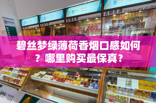 碧丝梦绿薄荷香烟口感如何？哪里购买最保真？